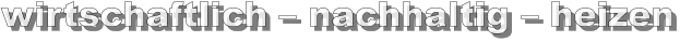 wirtschaftlich – nachhaltig – heizen