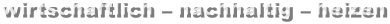 wirtschaftlich – nachhaltig – heizen